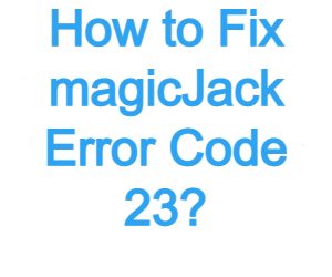 How to Fix magicjack Error Code 23: magicJack Troubleshooting